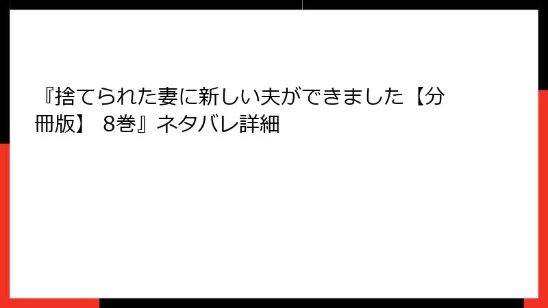 『捨てられた妻に新しい夫ができました【分冊版】 8巻』ネタバレ詳細