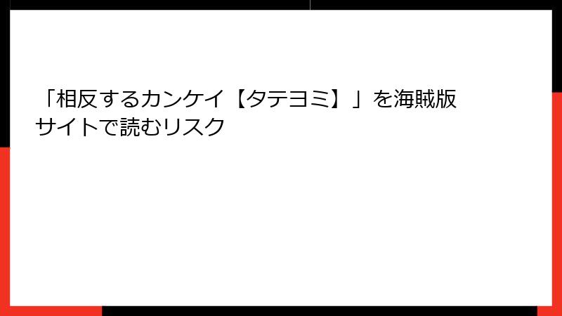 「相反するカンケイ【タテヨミ】」を海賊版サイトで読むリスク