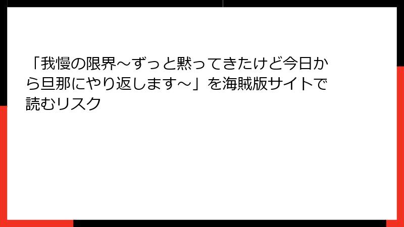 「我慢の限界~ずっと黙ってきたけど今日から旦那にやり返します~」を海賊版サイトで読むリスク