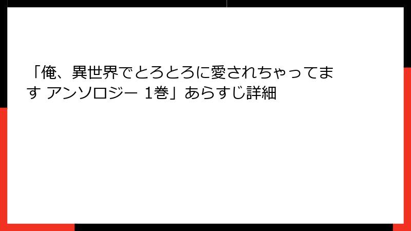 「俺、異世界でとろとろに愛されちゃってます アンソロジー 1巻」あらすじ詳細