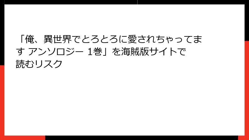 「俺、異世界でとろとろに愛されちゃってます アンソロジー 1巻」を海賊版サイトで読むリスク