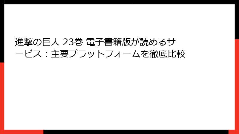 進撃の巨人 23巻 電子書籍版が読めるサービス:主要プラットフォームを徹底比較
