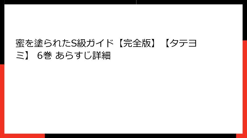 蜜を塗られたS級ガイド【完全版】【タテヨミ】 6巻 あらすじ詳細