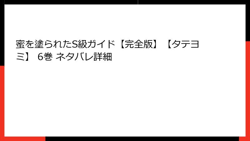 蜜を塗られたS級ガイド【完全版】【タテヨミ】 6巻 ネタバレ詳細