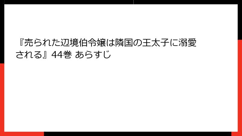 『売られた辺境伯令嬢は隣国の王太子に溺愛される』44巻 あらすじ