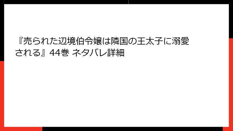 『売られた辺境伯令嬢は隣国の王太子に溺愛される』44巻 ネタバレ詳細