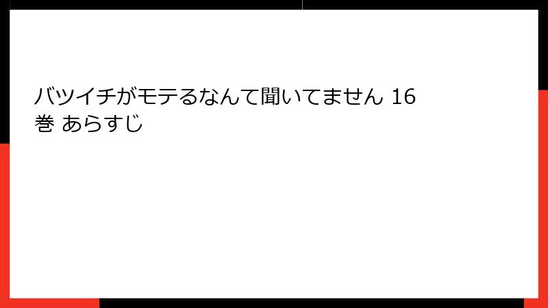 バツイチがモテるなんて聞いてません 16巻 あらすじ