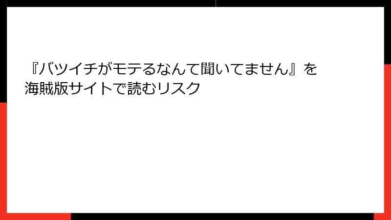 『バツイチがモテるなんて聞いてません』を海賊版サイトで読むリスク
