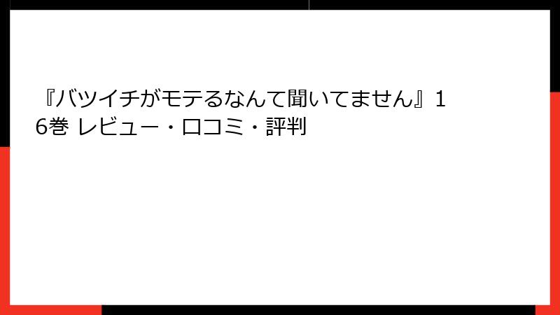 『バツイチがモテるなんて聞いてません』16巻 レビュー・口コミ・評判