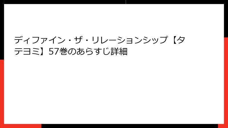 ディファイン・ザ・リレーションシップ【タテヨミ】57巻のあらすじ詳細