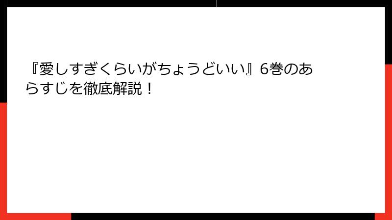 『愛しすぎくらいがちょうどいい』6巻のあらすじを徹底解説！