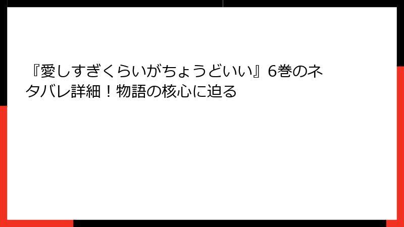 『愛しすぎくらいがちょうどいい』6巻のネタバレ詳細！物語の核心に迫る