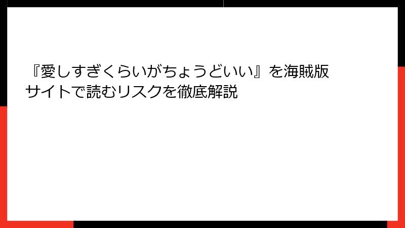 『愛しすぎくらいがちょうどいい』を海賊版サイトで読むリスクを徹底解説