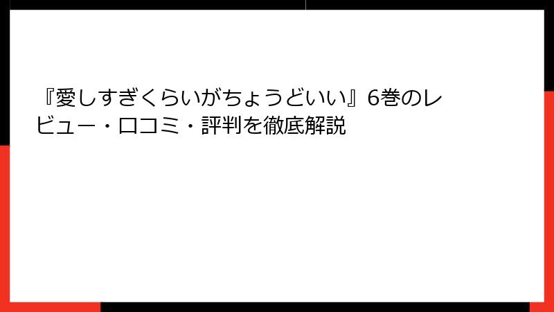 『愛しすぎくらいがちょうどいい』6巻のレビュー・口コミ・評判を徹底解説