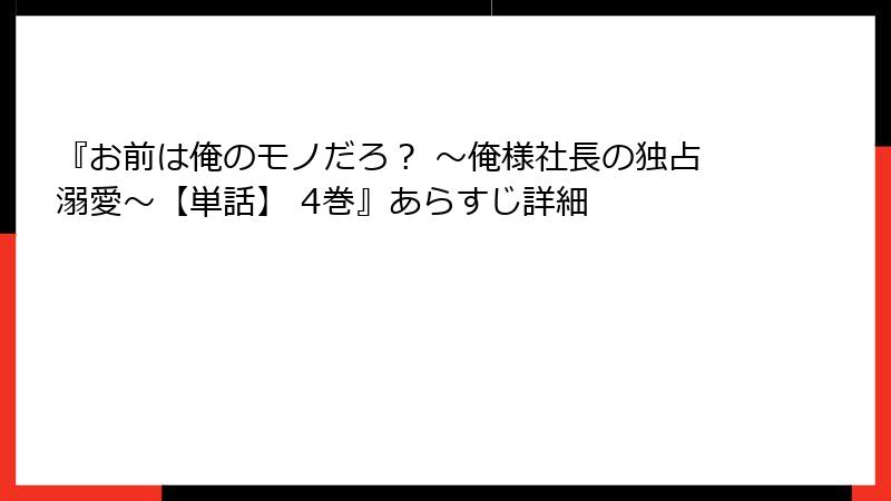 『お前は俺のモノだろ？ ～俺様社長の独占溺愛～【単話】 4巻』あらすじ詳細