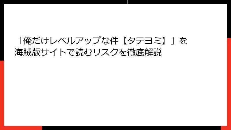 「俺だけレベルアップな件【タテヨミ】」を海賊版サイトで読むリスクを徹底解説