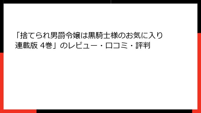 「捨てられ男爵令嬢は黒騎士様のお気に入り 連載版 4巻」のレビュー・口コミ・評判