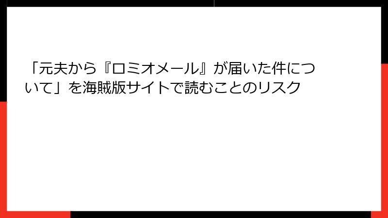 「元夫から『ロミオメール』が届いた件について」を海賊版サイトで読むことのリスク