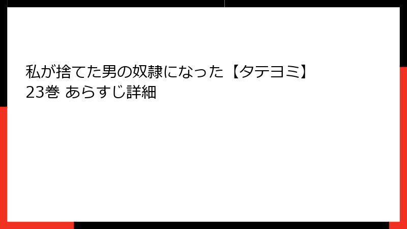私が捨てた男の奴隷になった【タテヨミ】 23巻 あらすじ詳細