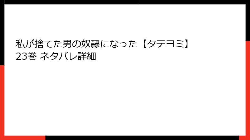 私が捨てた男の奴隷になった【タテヨミ】 23巻 ネタバレ詳細