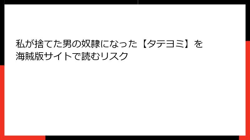 私が捨てた男の奴隷になった【タテヨミ】を海賊版サイトで読むリスク
