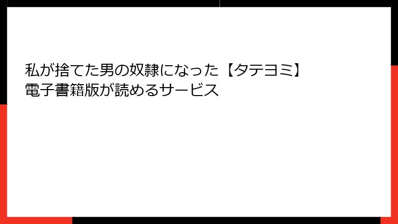 私が捨てた男の奴隷になった【タテヨミ】 電子書籍版が読めるサービス