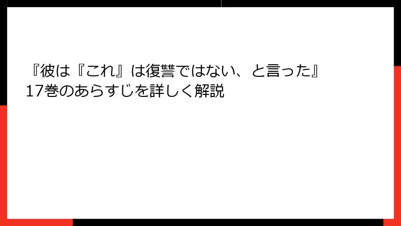 『彼は『これ』は復讐ではない、と言った』17巻のあらすじを詳しく解説