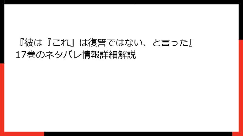 『彼は『これ』は復讐ではない、と言った』17巻のネタバレ情報詳細解説