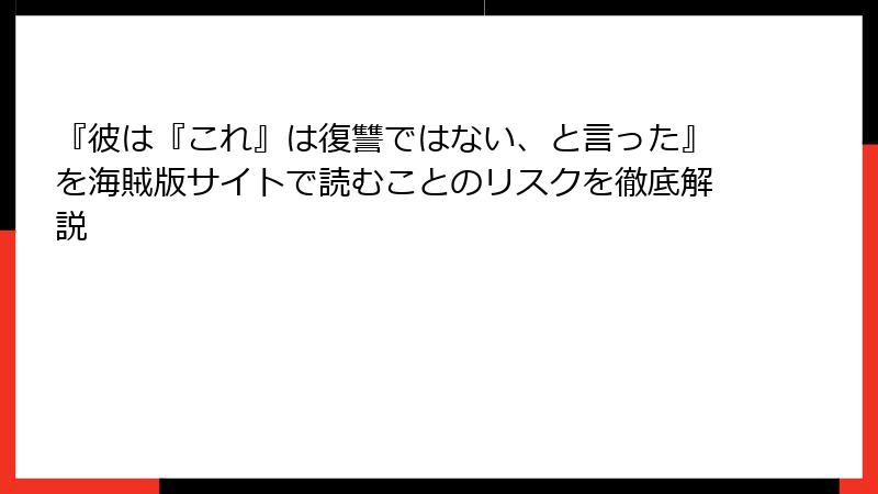 『彼は『これ』は復讐ではない、と言った』を海賊版サイトで読むことのリスクを徹底解説