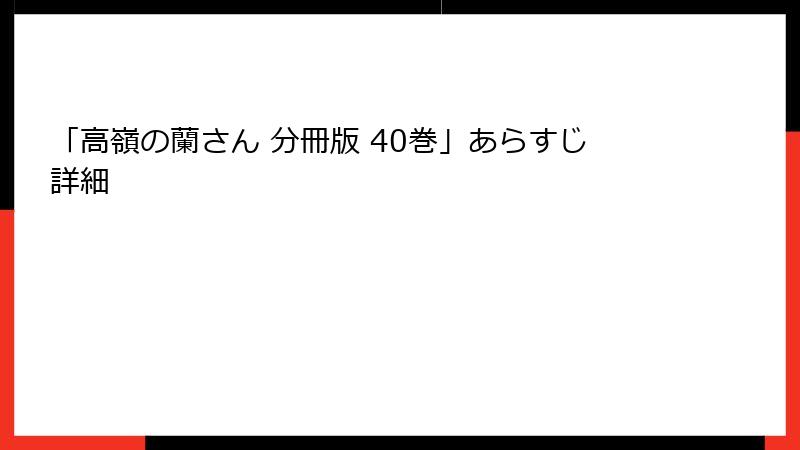 「高嶺の蘭さん 分冊版 40巻」あらすじ詳細