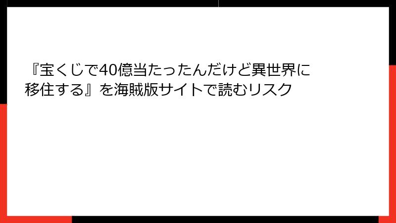 『宝くじで40億当たったんだけど異世界に移住する』を海賊版サイトで読むリスク