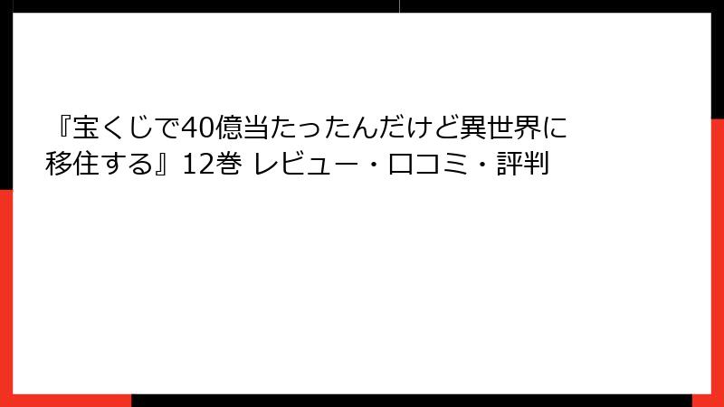 『宝くじで40億当たったんだけど異世界に移住する』12巻 レビュー・口コミ・評判