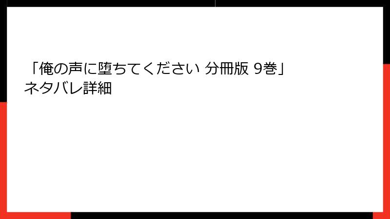 「俺の声に堕ちてください 分冊版 9巻」ネタバレ詳細