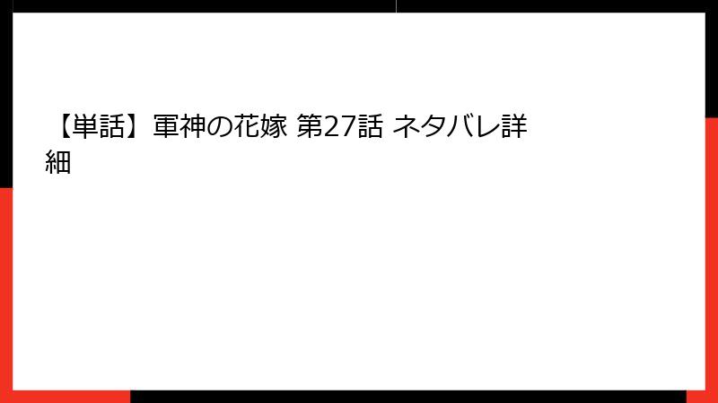 【単話】軍神の花嫁 第27話 ネタバレ詳細