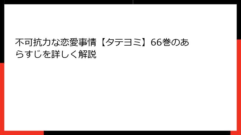 不可抗力な恋愛事情【タテヨミ】66巻のあらすじを詳しく解説