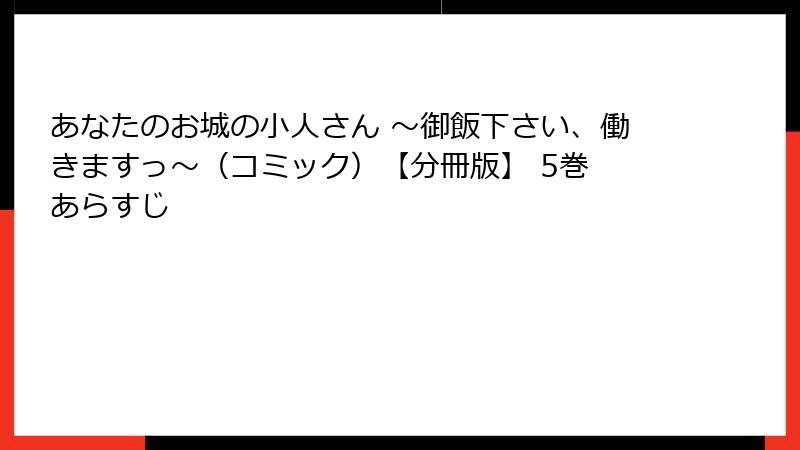 あなたのお城の小人さん ~御飯下さい、働きますっ~(コミック)【分冊版】 5巻 あらすじ