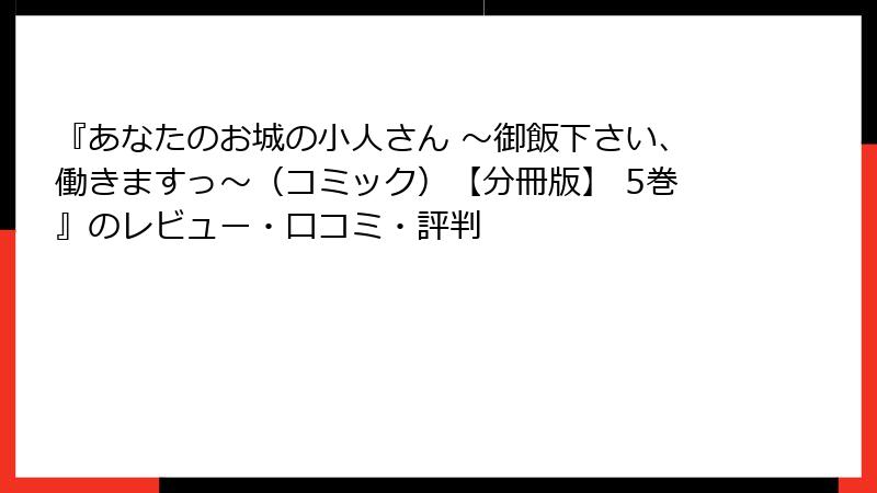 『あなたのお城の小人さん ~御飯下さい、働きますっ~(コミック)【分冊版】 5巻』のレビュー・口コミ・評判