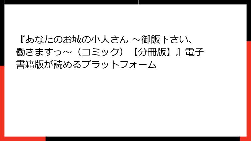 『あなたのお城の小人さん ~御飯下さい、働きますっ~(コミック)【分冊版】』電子書籍版が読めるプラットフォーム