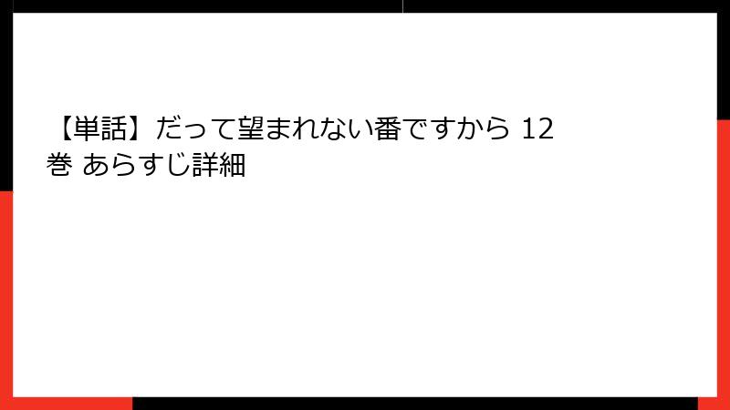 【単話】だって望まれない番ですから 12巻 あらすじ詳細