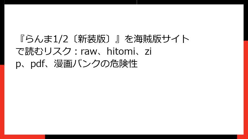 『らんま1/2〔新装版〕』を海賊版サイトで読むリスク：raw、hitomi、zip、pdf、漫画バンクの危険性