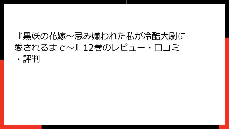 『黒妖の花嫁~忌み嫌われた私が冷酷大尉に愛されるまで~』12巻のレビュー・口コミ・評判