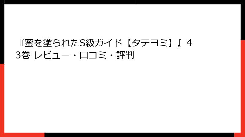 『蜜を塗られたS級ガイド【タテヨミ】』43巻 レビュー・口コミ・評判
