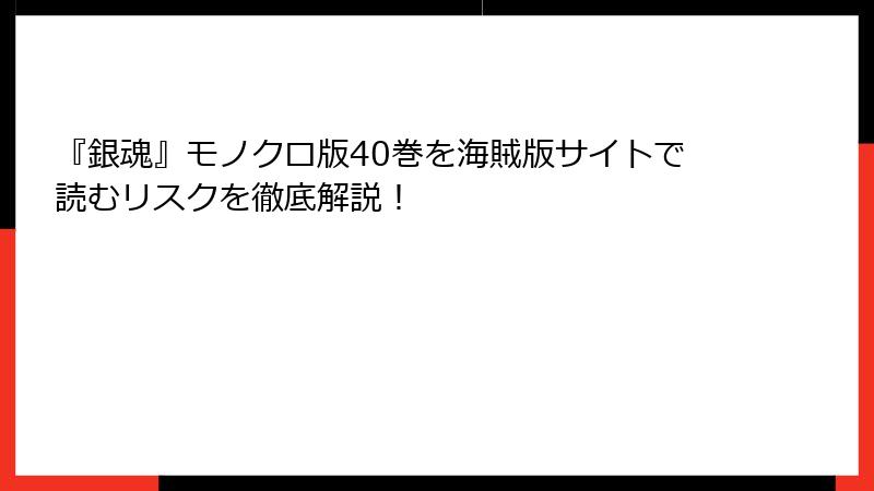 『銀魂』モノクロ版40巻を海賊版サイトで読むリスクを徹底解説！