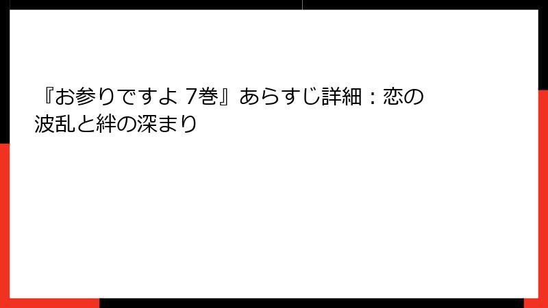 『お参りですよ 7巻』あらすじ詳細：恋の波乱と絆の深まり
