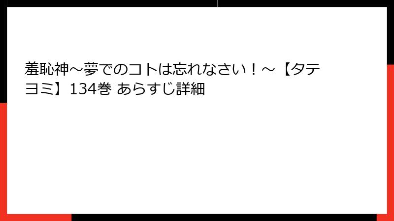 羞恥神～夢でのコトは忘れなさい！～【タテヨミ】134巻 あらすじ詳細