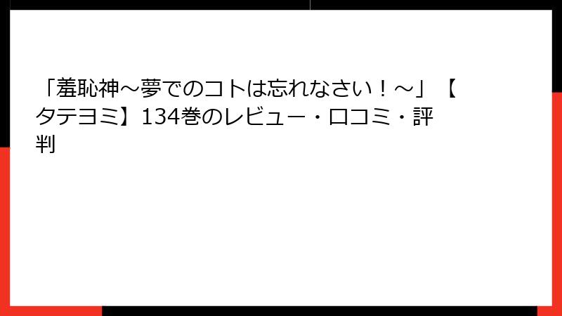 「羞恥神～夢でのコトは忘れなさい！～」【タテヨミ】134巻のレビュー・口コミ・評判