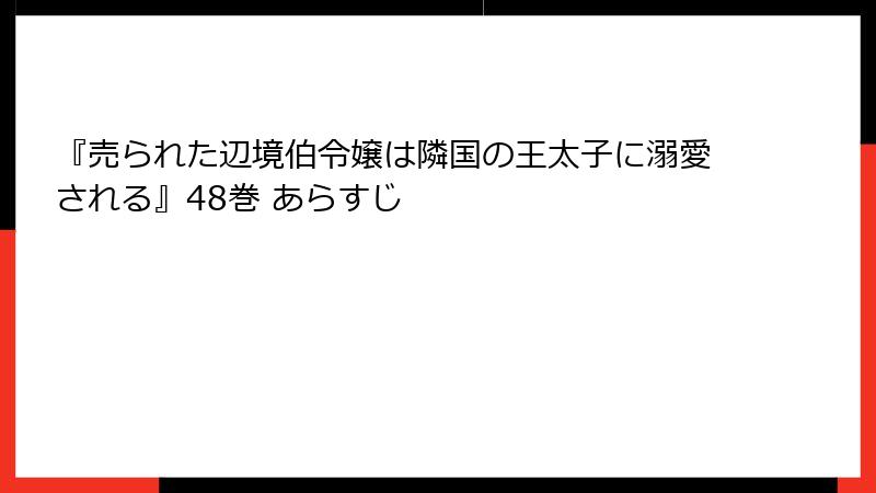 『売られた辺境伯令嬢は隣国の王太子に溺愛される』48巻 あらすじ