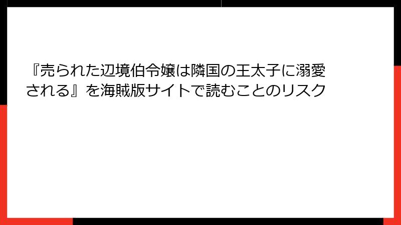 『売られた辺境伯令嬢は隣国の王太子に溺愛される』を海賊版サイトで読むことのリスク